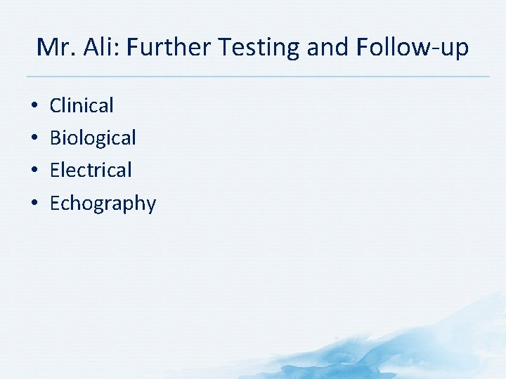 Mr. Ali: Further Testing and Follow up • • Clinical Biological Electrical Echography 