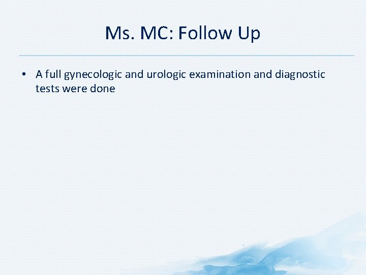 Ms. MC: Follow Up • A full gynecologic and urologic examination and diagnostic tests