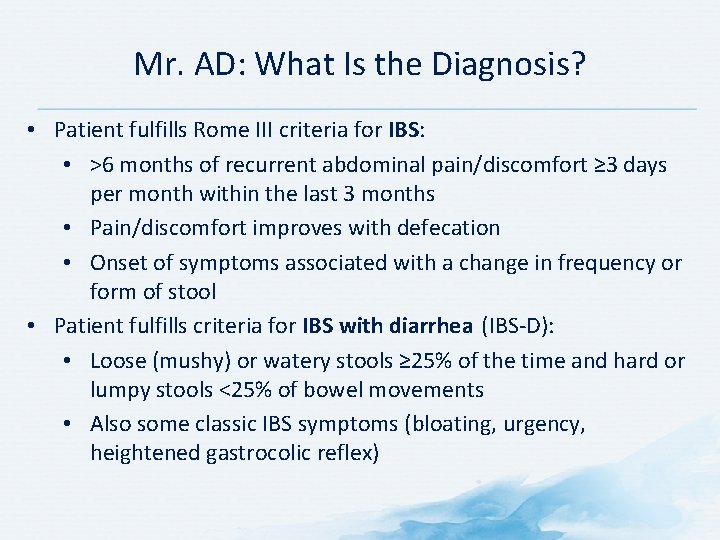Mr. AD: What Is the Diagnosis? • Patient fulfills Rome III criteria for IBS: