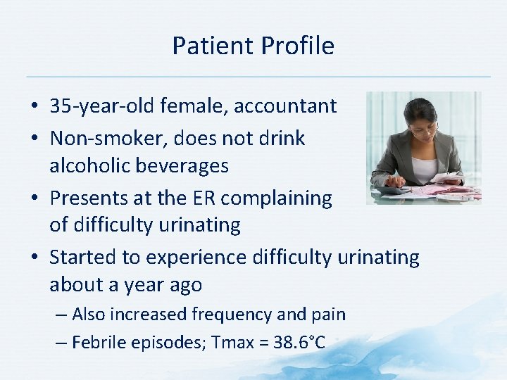 Patient Profile • 35 year old female, accountant • Non smoker, does not drink