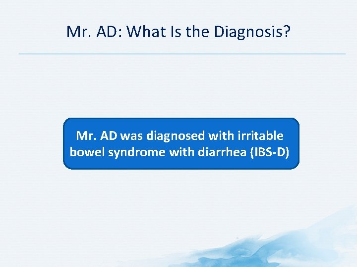 Mr. AD: What Is the Diagnosis? Mr. AD was diagnosed with irritable bowel syndrome