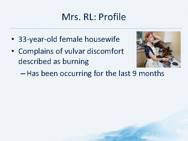 Mrs. RL: Profile • 33 year old female housewife • Complains of vulvar discomfort