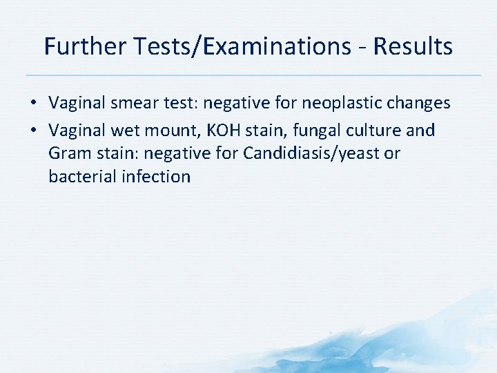 Further Tests/Examinations Results • Vaginal smear test: negative for neoplastic changes • Vaginal wet