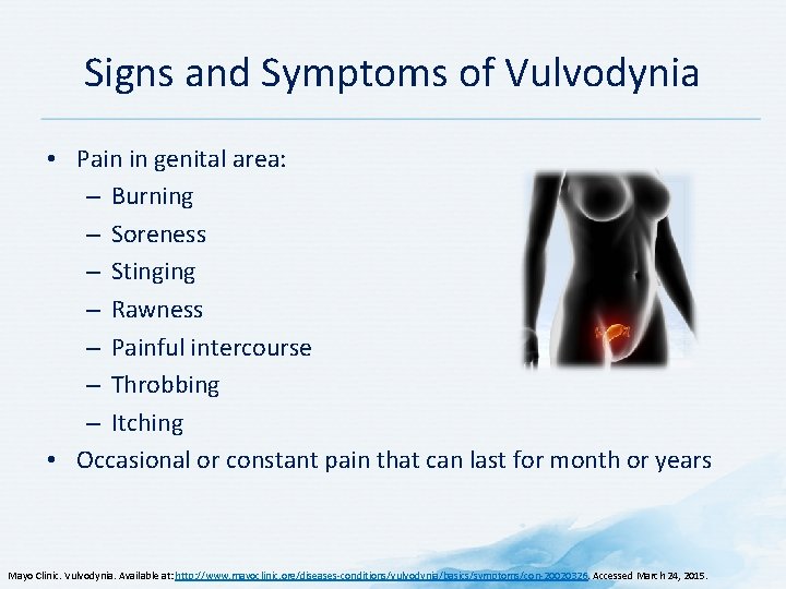 Signs and Symptoms of Vulvodynia • Pain in genital area: – Burning – Soreness