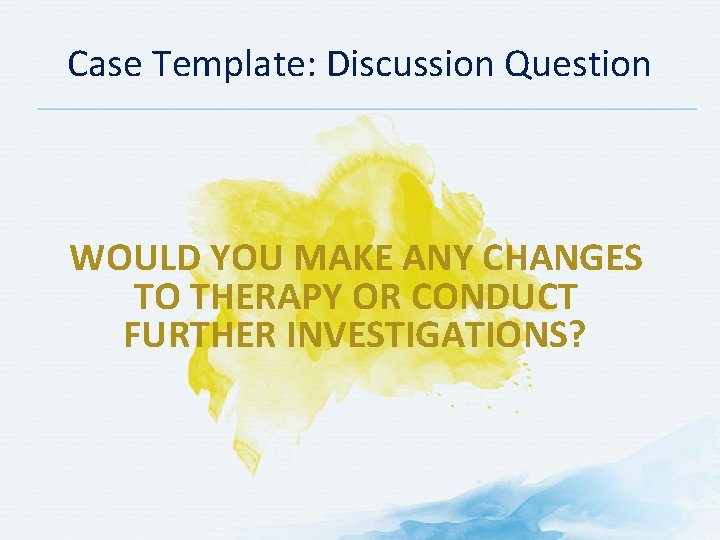 Case Template: Discussion Question WOULD YOU MAKE ANY CHANGES TO THERAPY OR CONDUCT FURTHER