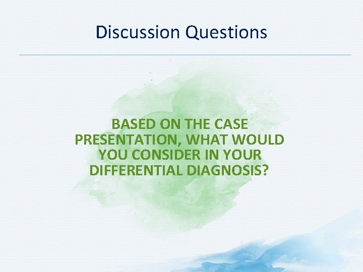 Discussion Questions BASED ON THE CASE PRESENTATION, WHAT WOULD YOU CONSIDER IN YOUR DIFFERENTIAL