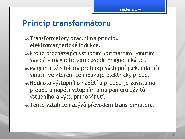 Transformátory Princip transformátoru Transformátory pracují na principu elektromagnetické indukce. Proud procházející vstupním (primárním) vinutím