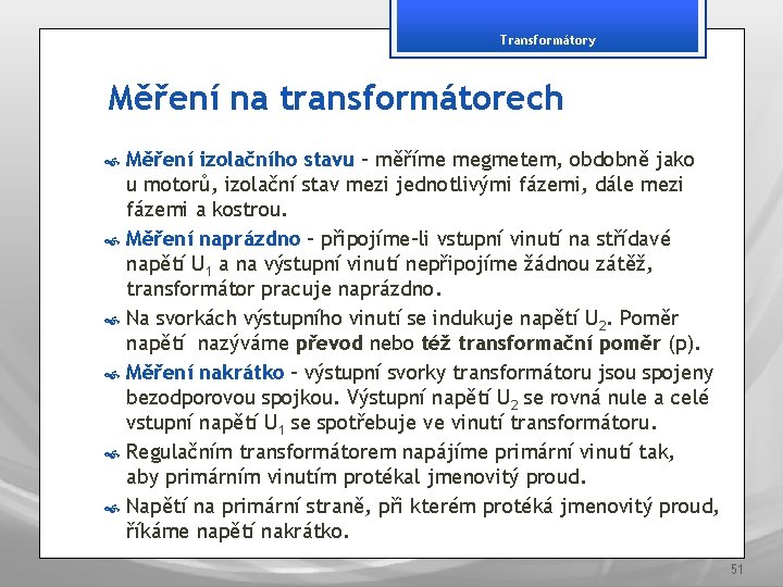 Transformátory Měření na transformátorech Měření izolačního stavu – měříme megmetem, obdobně jako u motorů,