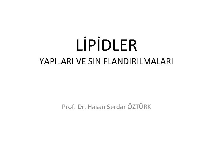 LİPİDLER YAPILARI VE SINIFLANDIRILMALARI Prof. Dr. Hasan Serdar ÖZTÜRK 