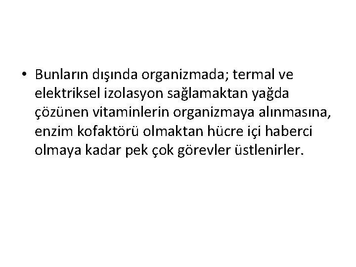  • Bunların dışında organizmada; termal ve elektriksel izolasyon sağlamaktan yağda çözünen vitaminlerin organizmaya