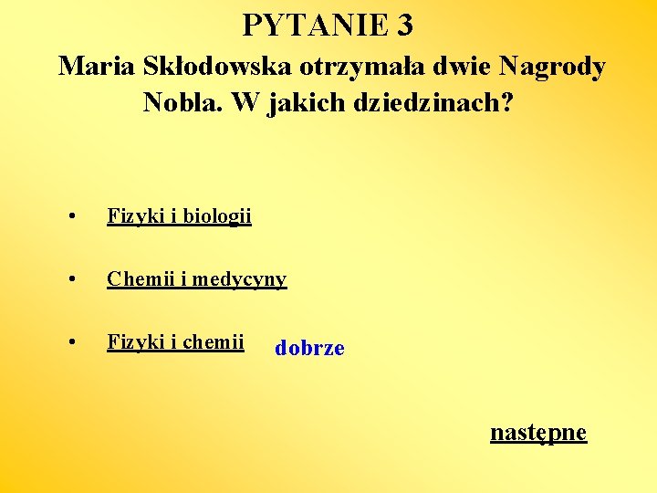 PYTANIE 3 Maria Skłodowska otrzymała dwie Nagrody Nobla. W jakich dziedzinach? • Fizyki i