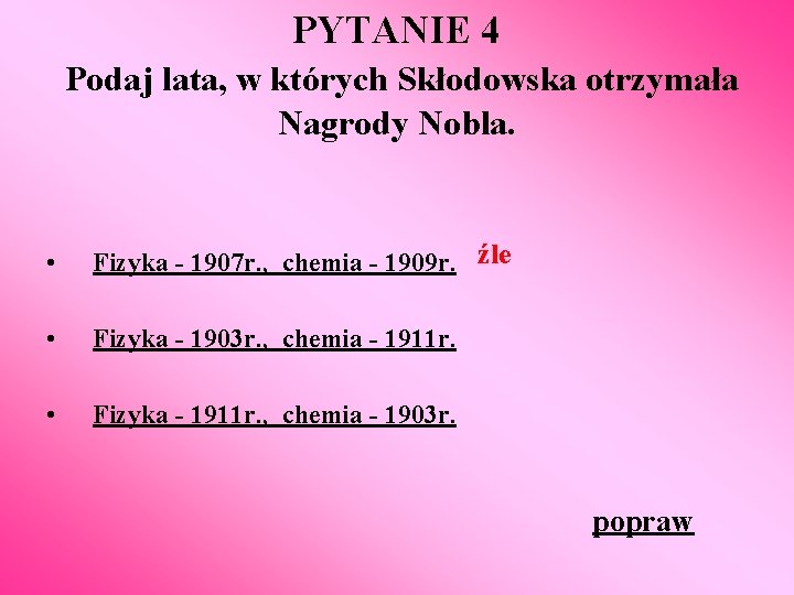 PYTANIE 4 Podaj lata, w których Skłodowska otrzymała Nagrody Nobla. • Fizyka - 1907