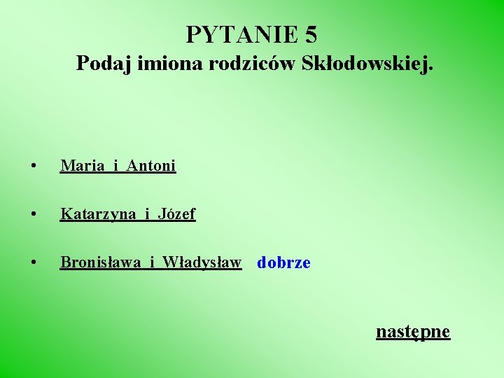 PYTANIE 5 Podaj imiona rodziców Skłodowskiej. • Maria i Antoni • Katarzyna i Józef