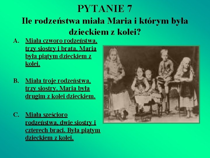 PYTANIE 7 Ile rodzeństwa miała Maria i którym była dzieckiem z kolei? A. Miała