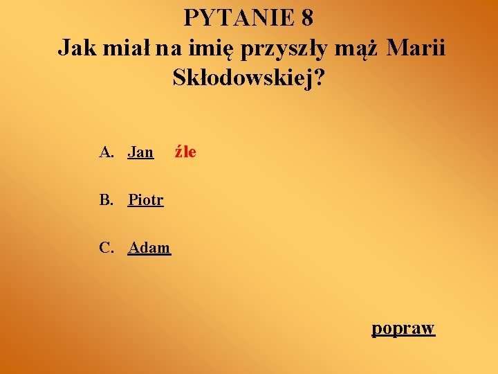 PYTANIE 8 Jak miał na imię przyszły mąż Marii Skłodowskiej? A. Jan źle B.