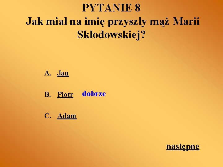 PYTANIE 8 Jak miał na imię przyszły mąż Marii Skłodowskiej? A. Jan B. Piotr