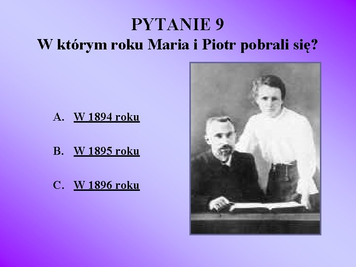 PYTANIE 9 W którym roku Maria i Piotr pobrali się? A. W 1894 roku