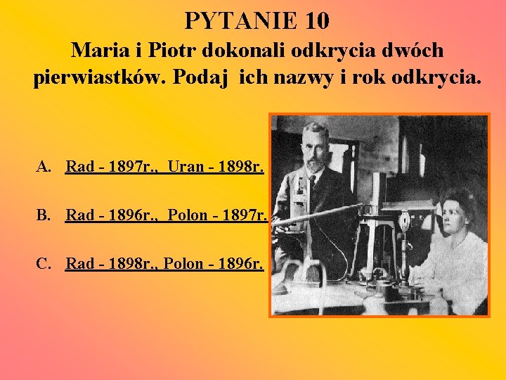PYTANIE 10 Maria i Piotr dokonali odkrycia dwóch pierwiastków. Podaj ich nazwy i rok