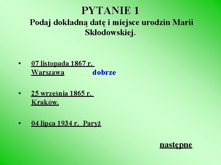 PYTANIE 1 Podaj dokładną datę i miejsce urodzin Marii Skłodowskiej. • 07 listopada 1867