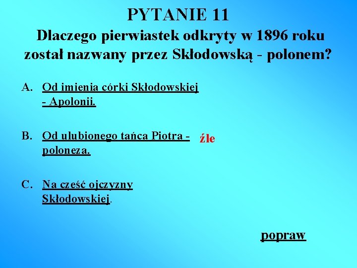 PYTANIE 11 Dlaczego pierwiastek odkryty w 1896 roku został nazwany przez Skłodowską - polonem?