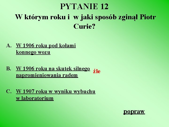 PYTANIE 12 W którym roku i w jaki sposób zginął Piotr Curie? A. W