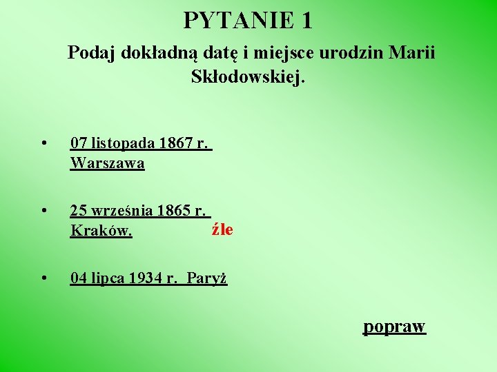 PYTANIE 1 Podaj dokładną datę i miejsce urodzin Marii Skłodowskiej. • 07 listopada 1867