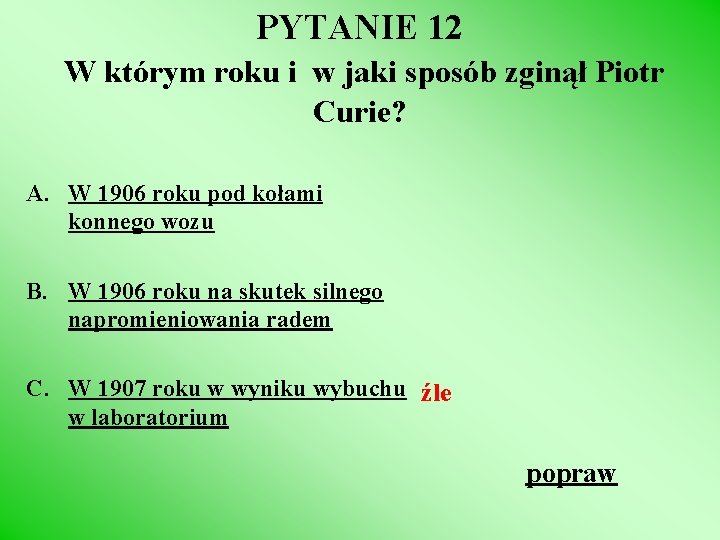 PYTANIE 12 W którym roku i w jaki sposób zginął Piotr Curie? A. W