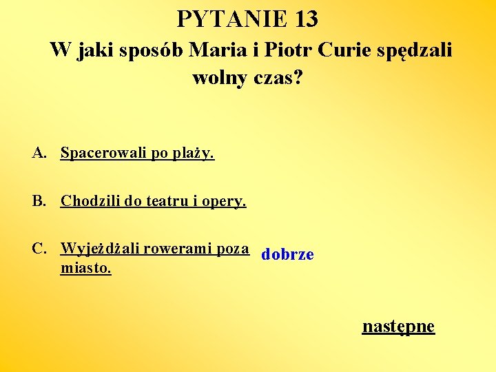 PYTANIE 13 W jaki sposób Maria i Piotr Curie spędzali wolny czas? A. Spacerowali