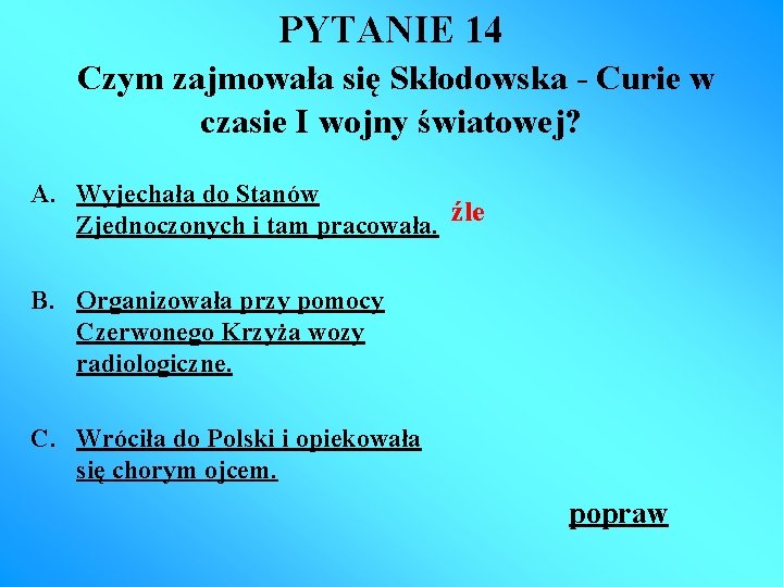 PYTANIE 14 Czym zajmowała się Skłodowska - Curie w czasie I wojny światowej? A.