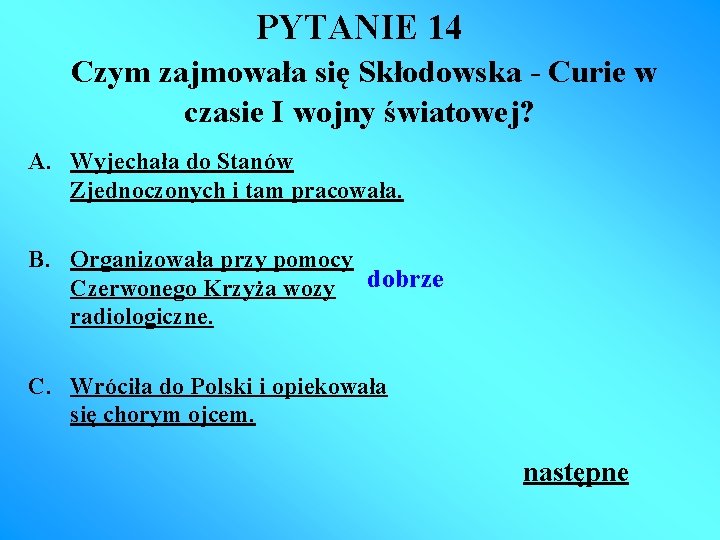 PYTANIE 14 Czym zajmowała się Skłodowska - Curie w czasie I wojny światowej? A.