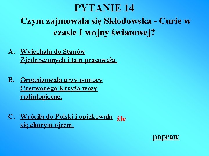 PYTANIE 14 Czym zajmowała się Skłodowska - Curie w czasie I wojny światowej? A.