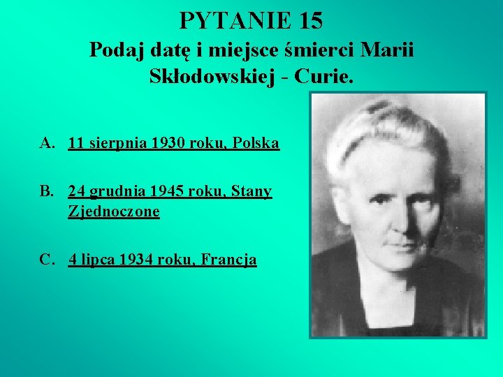 PYTANIE 15 Podaj datę i miejsce śmierci Marii Skłodowskiej - Curie. A. 11 sierpnia