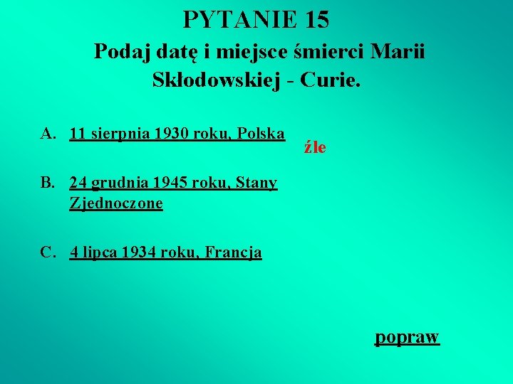 PYTANIE 15 Podaj datę i miejsce śmierci Marii Skłodowskiej - Curie. A. 11 sierpnia