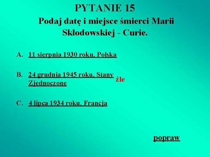 PYTANIE 15 Podaj datę i miejsce śmierci Marii Skłodowskiej - Curie. A. 11 sierpnia