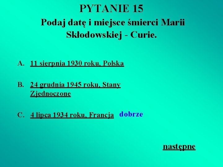 PYTANIE 15 Podaj datę i miejsce śmierci Marii Skłodowskiej - Curie. A. 11 sierpnia