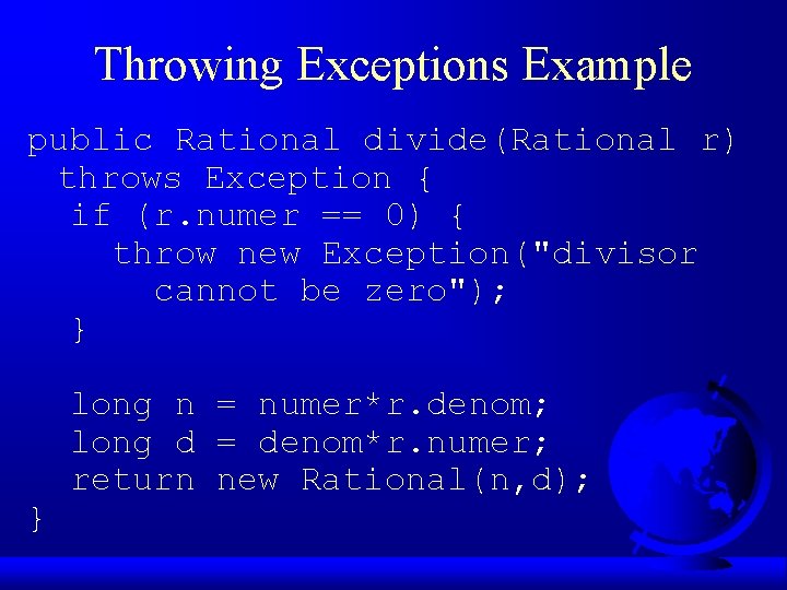 Throwing Exceptions Example public Rational divide(Rational r) throws Exception { if (r. numer ==