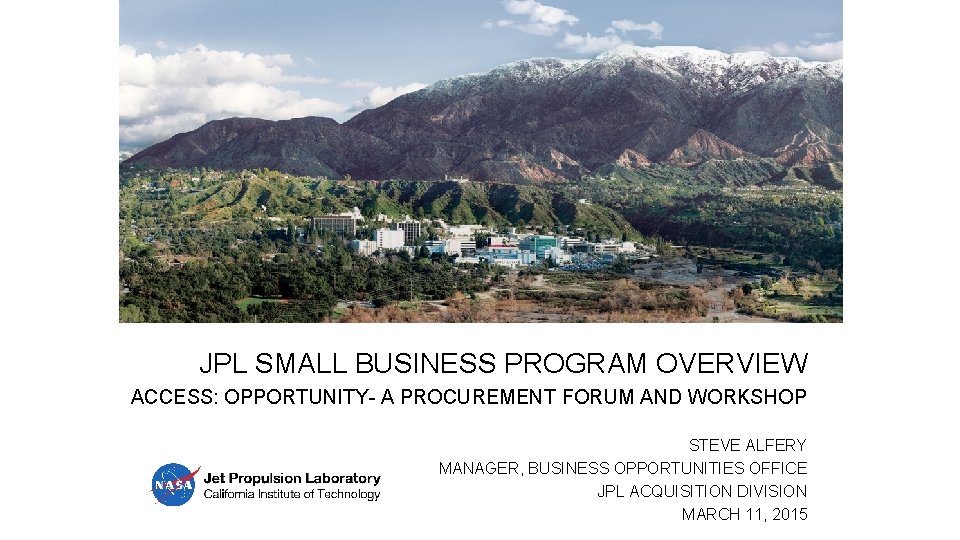 JPL SMALL BUSINESS PROGRAM OVERVIEW ACCESS: OPPORTUNITY- A PROCUREMENT FORUM AND WORKSHOP STEVE ALFERY