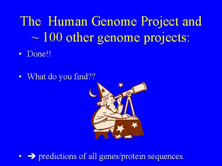 The Human Genome Project and ~ 100 other genome projects: • Done!! • What