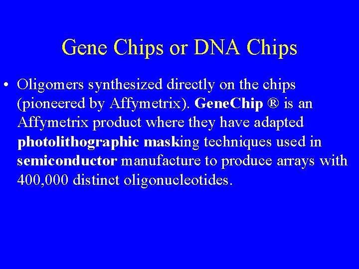 Gene Chips or DNA Chips • Oligomers synthesized directly on the chips (pioneered by