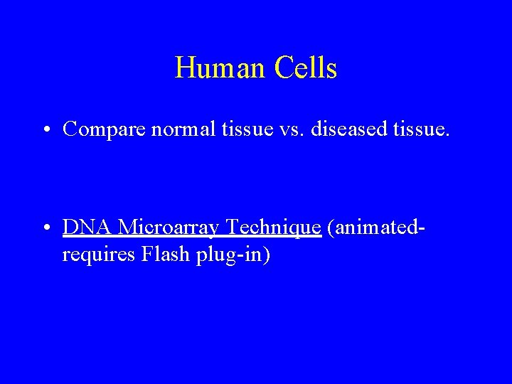 Human Cells • Compare normal tissue vs. diseased tissue. • DNA Microarray Technique (animatedrequires