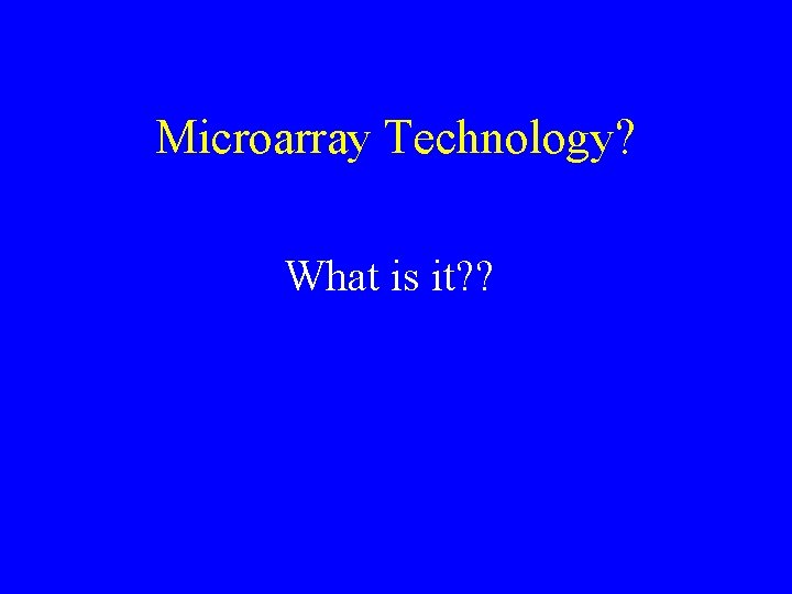 Microarray Technology? What is it? ? 