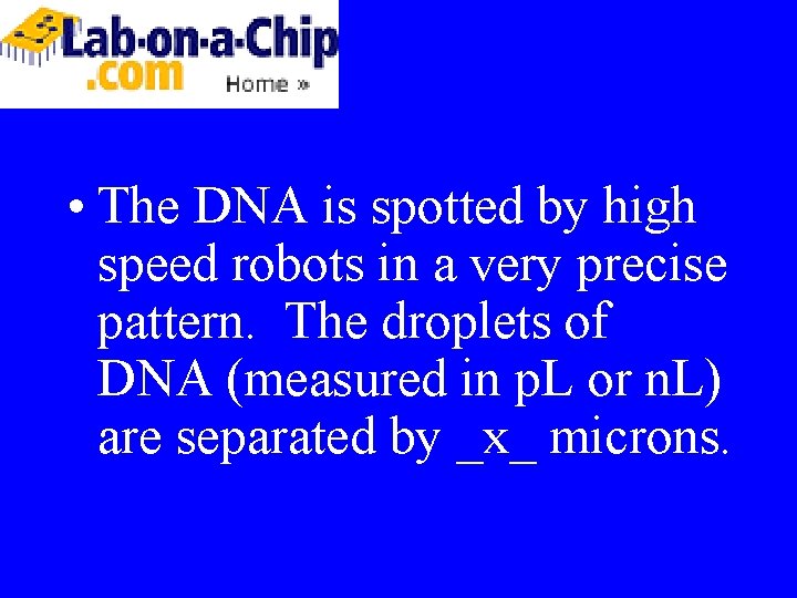  • The DNA is spotted by high speed robots in a very precise