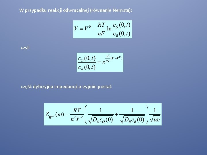 W przypadku reakcji odwracalnej (równanie Nernsta): czyli część dyfuzyjna impedancji przyjmie postać 
