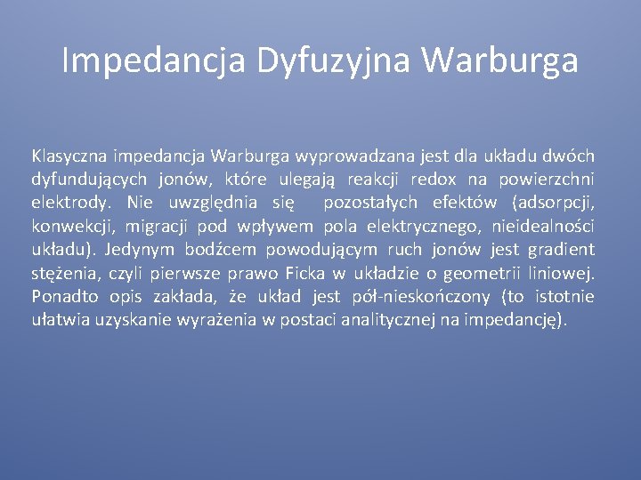 Impedancja Dyfuzyjna Warburga Klasyczna impedancja Warburga wyprowadzana jest dla układu dwóch dyfundujących jonów, które