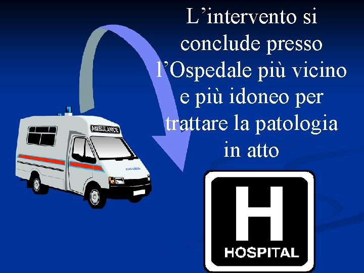 L’intervento si conclude presso l’Ospedale più vicino e più idoneo per trattare la patologia