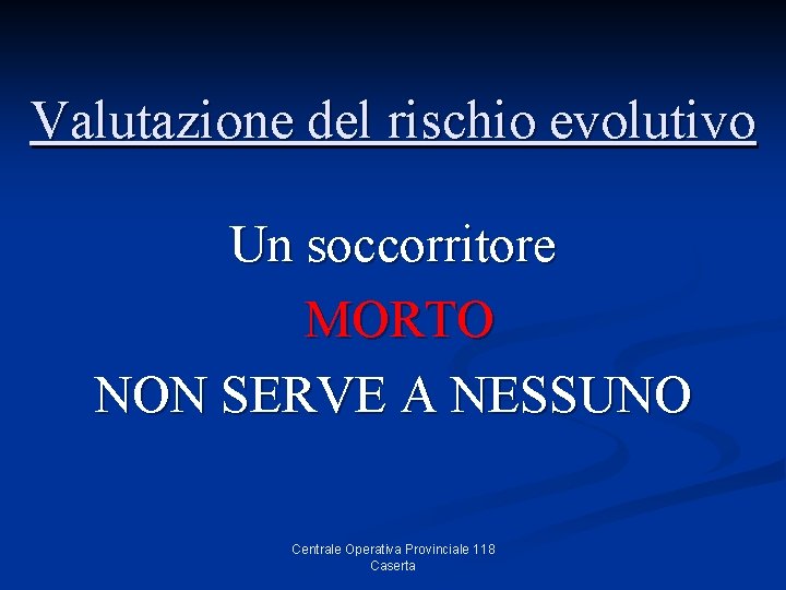 Valutazione del rischio evolutivo Un soccorritore MORTO NON SERVE A NESSUNO Centrale Operativa Provinciale