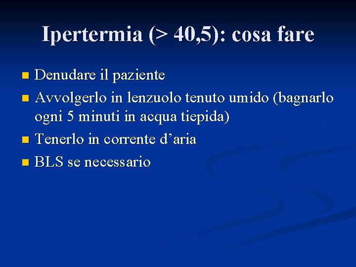 Ipertermia (> 40, 5): cosa fare Denudare il paziente n Avvolgerlo in lenzuolo tenuto