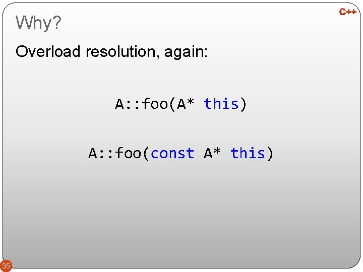 Why? Overload resolution, again: A: : foo(A* this) A: : foo(const A* this) 35