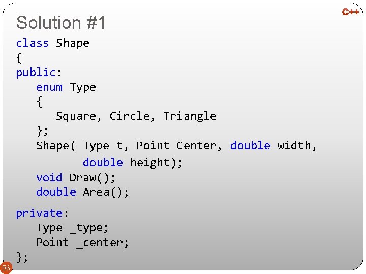 Solution #1 class Shape { public: enum Type { Square, Circle, Triangle }; Shape(