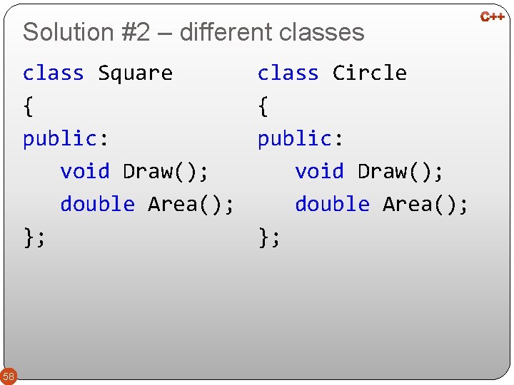 Solution #2 – different classes class Square { public: void Draw(); double Area(); };